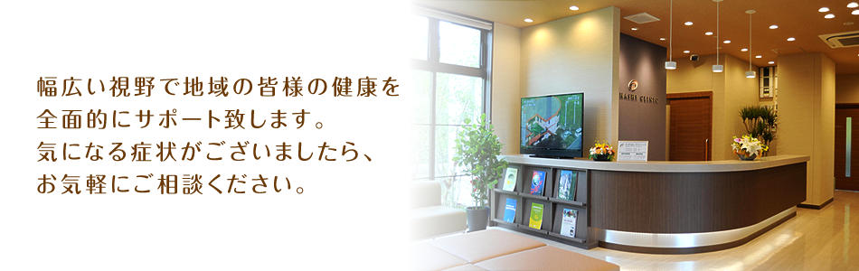 幅広い視野で地域の皆様の健康を全面的にサポート致します。